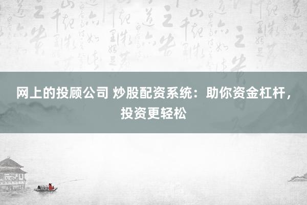 网上的投顾公司 炒股配资系统：助你资金杠杆，投资更轻松