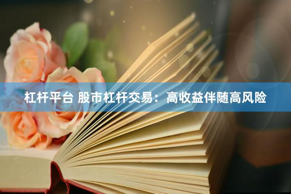 杠杆平台 股市杠杆交易：高收益伴随高风险