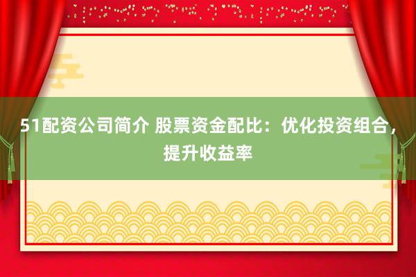 51配资公司简介 股票资金配比：优化投资组合，提升收益率