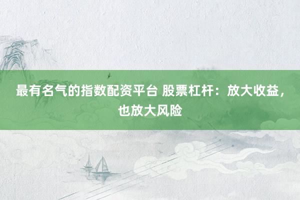 最有名气的指数配资平台 股票杠杆：放大收益，也放大风险