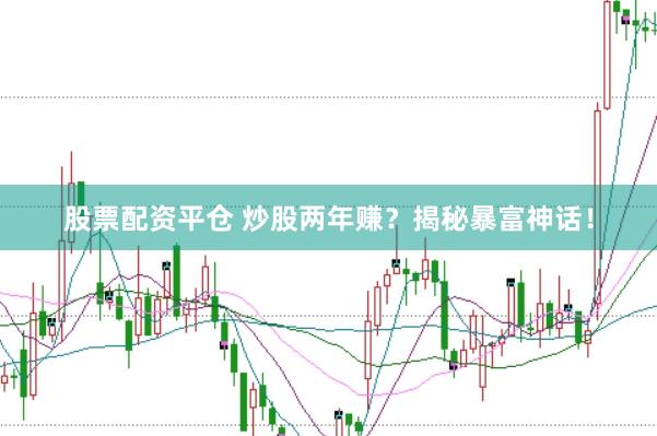 股票配资平仓 炒股两年赚？揭秘暴富神话！