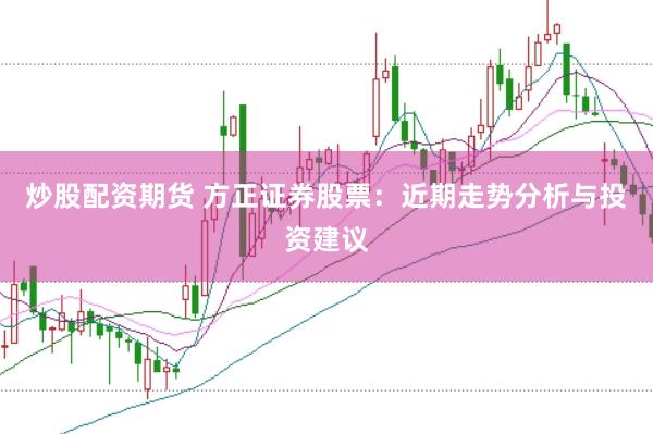 炒股配资期货 方正证券股票：近期走势分析与投资建议