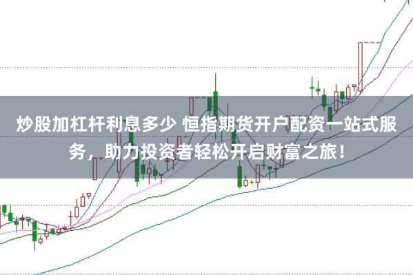 炒股加杠杆利息多少 恒指期货开户配资一站式服务，助力投资者轻松开启财富之旅！