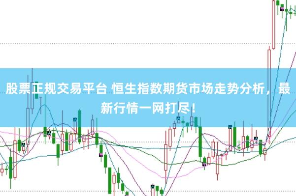 股票正规交易平台 恒生指数期货市场走势分析，最新行情一网打尽！