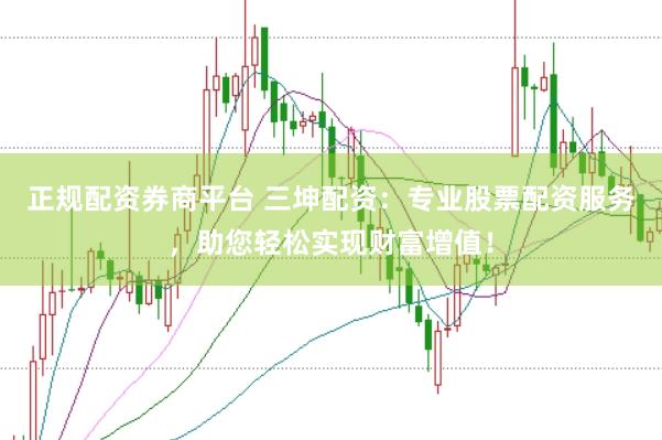 正规配资券商平台 三坤配资：专业股票配资服务，助您轻松实现财富增值！