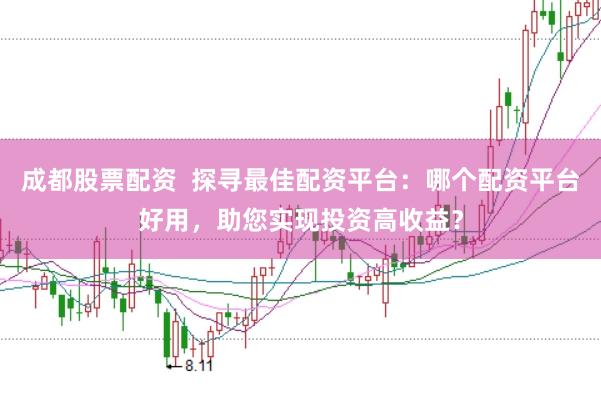 成都股票配资  探寻最佳配资平台：哪个配资平台好用，助您实现投资高收益？