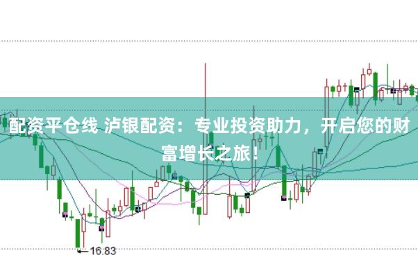 配资平仓线 泸银配资：专业投资助力，开启您的财富增长之旅！