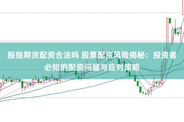 股指期货配资合法吗 股票配资风险揭秘：投资者必知的配资问题与应对策略