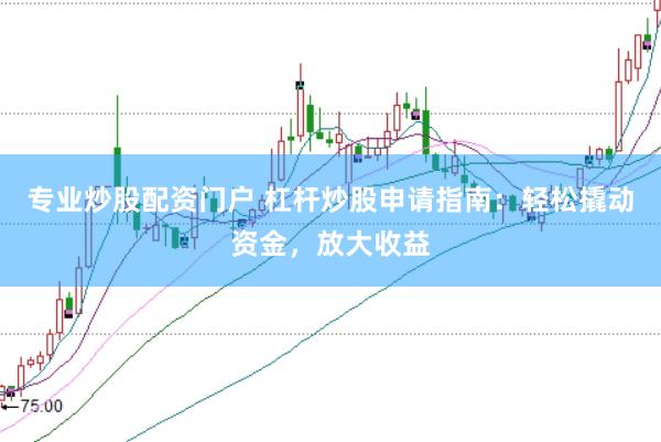 专业炒股配资门户 杠杆炒股申请指南：轻松撬动资金，放大收益