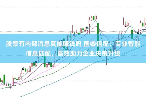 股票有内部消息真能赚钱吗 国睿信配：专业智能信息匹配，高效助力企业决策升级