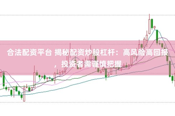 合法配资平台 揭秘配资炒股杠杆：高风险高回报，投资者需谨慎把握