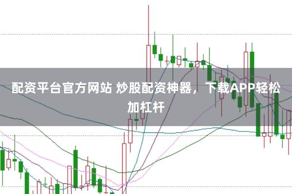 配资平台官方网站 炒股配资神器，下载APP轻松加杠杆