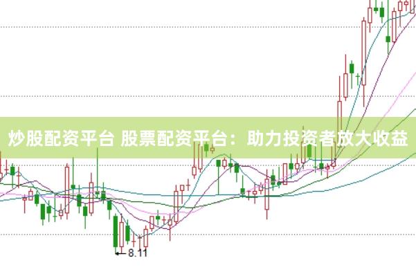 炒股配资平台 股票配资平台：助力投资者放大收益