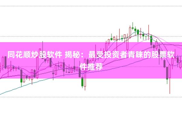 同花顺炒股软件 揭秘：最受投资者青睐的股票软件推荐