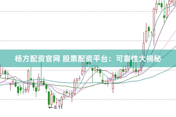 杨方配资官网 股票配资平台：可靠性大揭秘