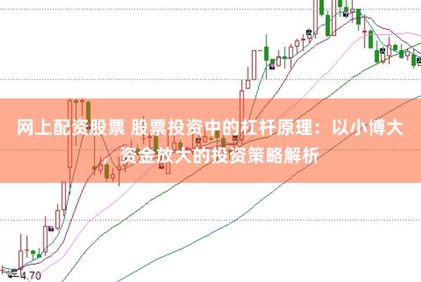 网上配资股票 股票投资中的杠杆原理：以小博大，资金放大的投资策略解析
