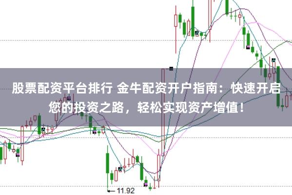 股票配资平台排行 金牛配资开户指南：快速开启您的投资之路，轻松实现资产增值！