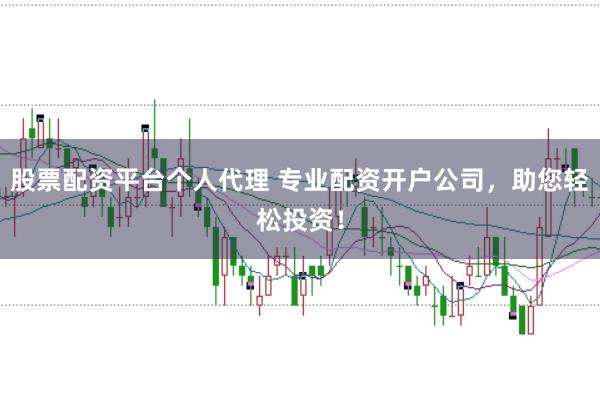 股票配资平台个人代理 专业配资开户公司，助您轻松投资！