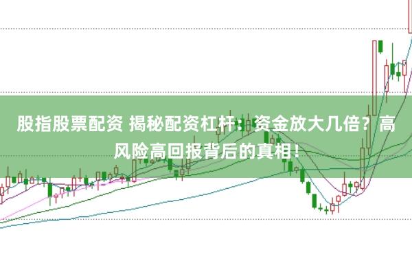 股指股票配资 揭秘配资杠杆：资金放大几倍？高风险高回报背后的真相！
