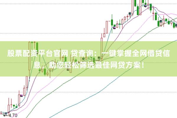 股票配资平台官网 贷查询：一键掌握全网借贷信息，助您轻松筛选最佳网贷方案！