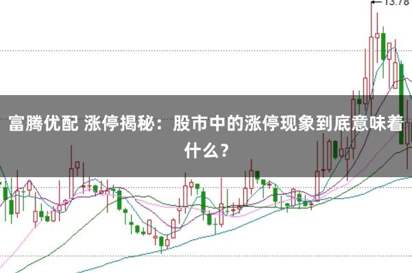 富腾优配 涨停揭秘：股市中的涨停现象到底意味着什么？