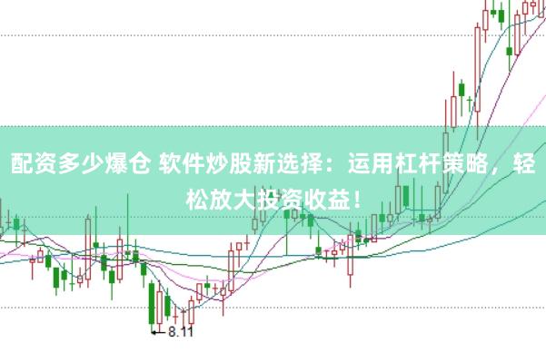 配资多少爆仓 软件炒股新选择：运用杠杆策略，轻松放大投资收益！