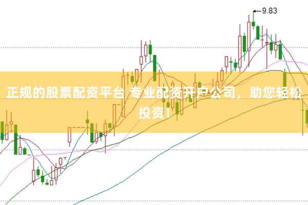 正规的股票配资平台 专业配资开户公司，助您轻松投资！