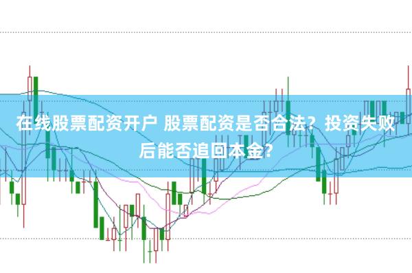 在线股票配资开户 股票配资是否合法？投资失败后能否追回本金？