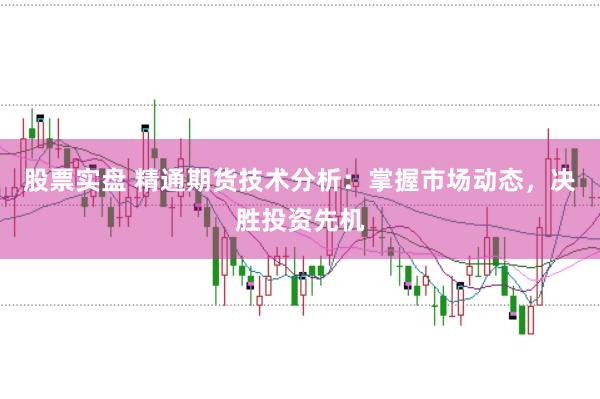 股票实盘 精通期货技术分析：掌握市场动态，决胜投资先机