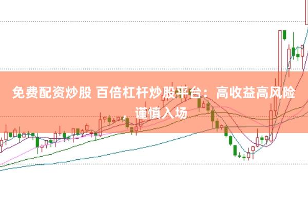 免费配资炒股 百倍杠杆炒股平台：高收益高风险，谨慎入场