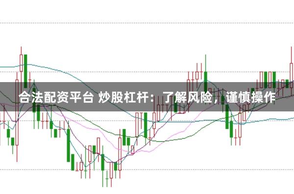 合法配资平台 炒股杠杆：了解风险，谨慎操作