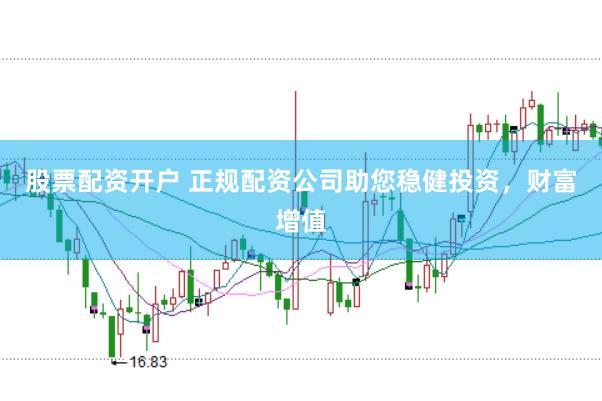 股票配资开户 正规配资公司助您稳健投资，财富增值