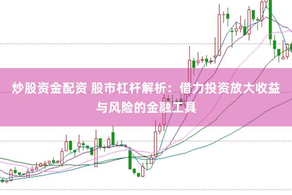 炒股资金配资 股市杠杆解析：借力投资放大收益与风险的金融工具