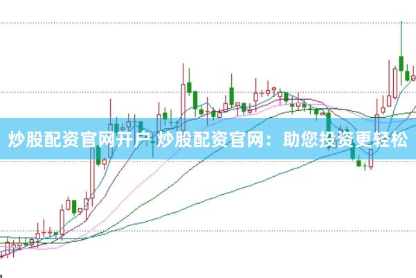 炒股配资官网开户 炒股配资官网：助您投资更轻松