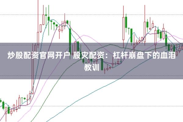 炒股配资官网开户 股灾配资：杠杆崩盘下的血泪教训
