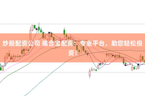 炒股配资公司 撮合宝配资：专业平台，助您轻松投资！