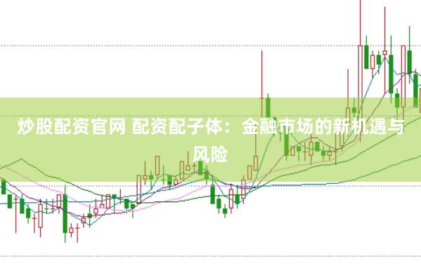炒股配资官网 配资配子体：金融市场的新机遇与风险