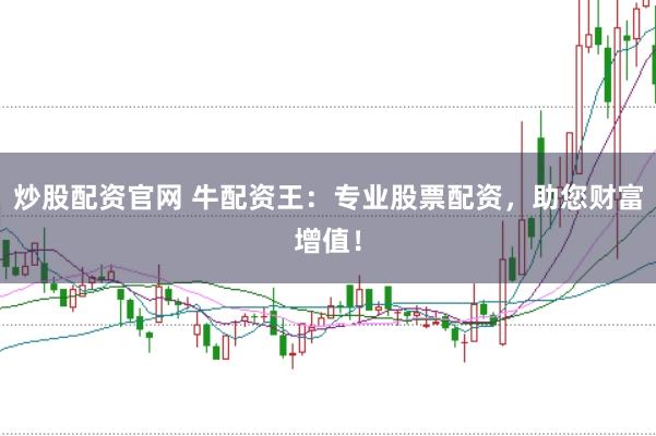 炒股配资官网 牛配资王：专业股票配资，助您财富增值！