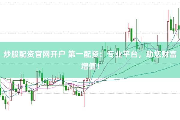炒股配资官网开户 第一配资：专业平台，助您财富增值！