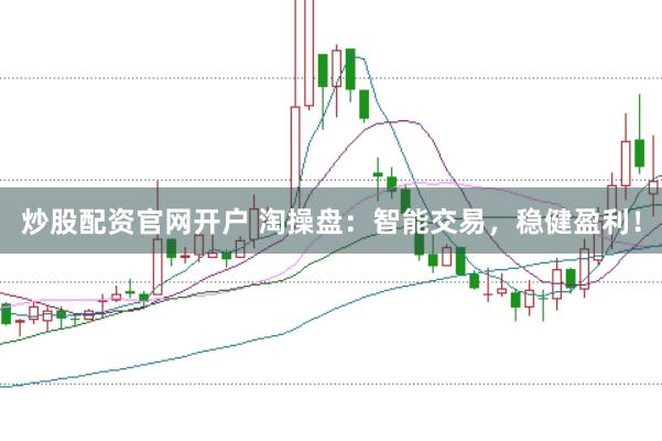 炒股配资官网开户 淘操盘：智能交易，稳健盈利！