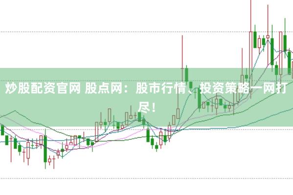 炒股配资官网 股点网：股市行情、投资策略一网打尽！