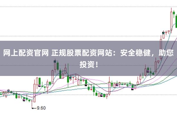网上配资官网 正规股票配资网站：安全稳健，助您投资！
