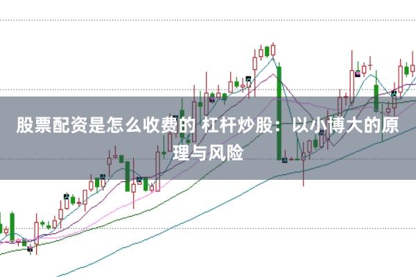 股票配资是怎么收费的 杠杆炒股：以小博大的原理与风险