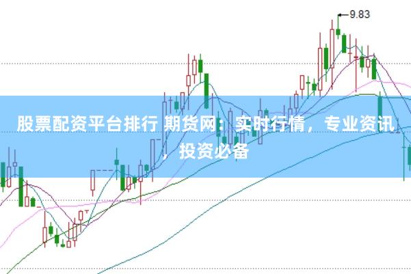 股票配资平台排行 期货网：实时行情，专业资讯，投资必备