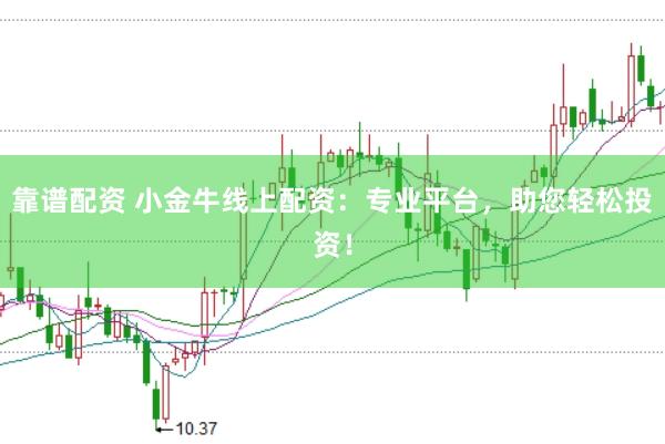 靠谱配资 小金牛线上配资：专业平台，助您轻松投资！