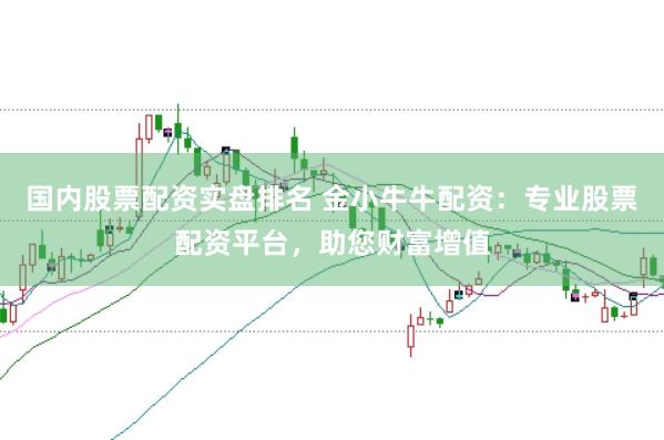 国内股票配资实盘排名 金小牛牛配资：专业股票配资平台，助您财富增值