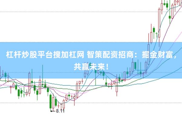 杠杆炒股平台搜加杠网 智策配资招商：掘金财富，共赢未来！