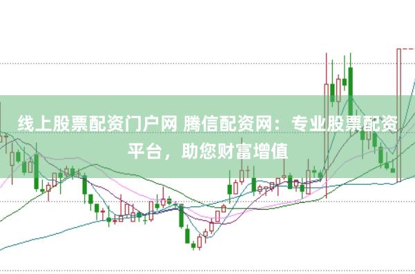 线上股票配资门户网 腾信配资网：专业股票配资平台，助您财富增值