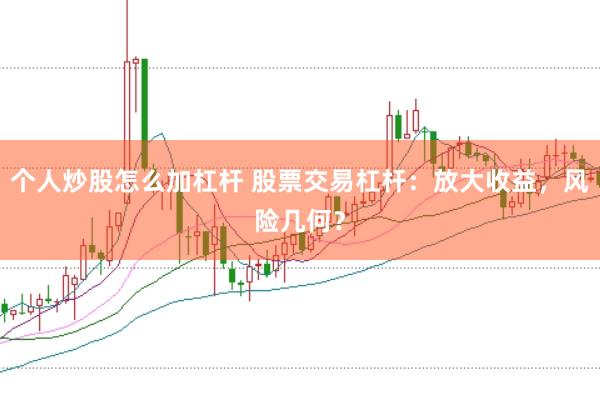 个人炒股怎么加杠杆 股票交易杠杆：放大收益，风险几何？