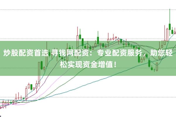 炒股配资首选 寻钱网配资：专业配资服务，助您轻松实现资金增值！